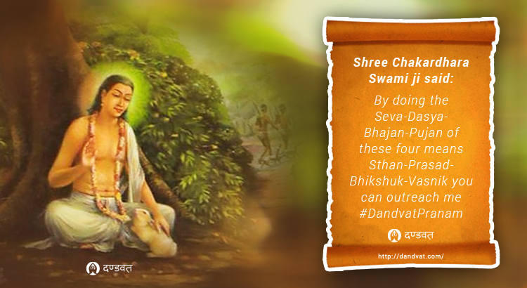 Shree Chakardhara Swami ji said By doing the Seva-Dasya-Bhajan-Pujan of these four means Sthan-Prasad-Bhikshuk-Vasnik you can outreach me